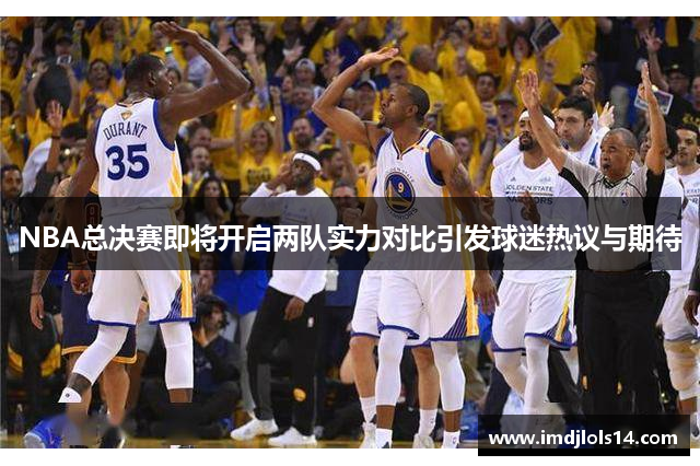 NBA总决赛即将开启两队实力对比引发球迷热议与期待