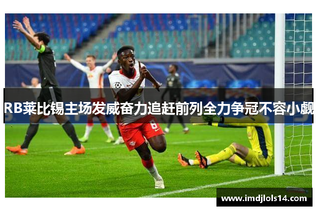 RB莱比锡主场发威奋力追赶前列全力争冠不容小觑