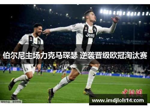 伯尔尼主场力克马琛瑟 逆袭晋级欧冠淘汰赛