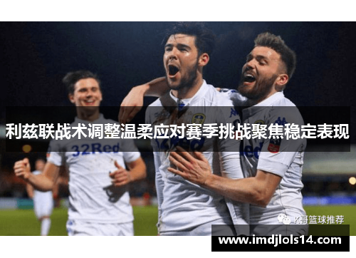 利兹联战术调整温柔应对赛季挑战聚焦稳定表现