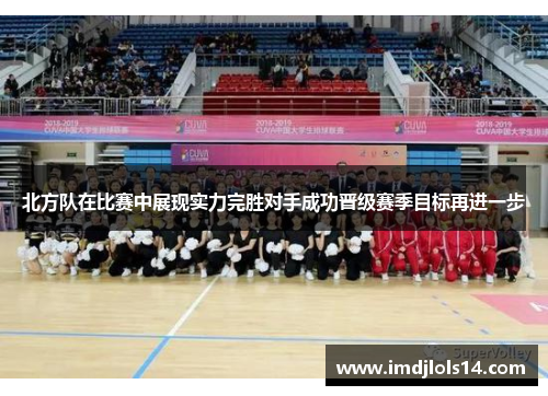 北方队在比赛中展现实力完胜对手成功晋级赛季目标再进一步