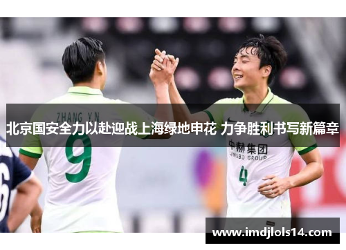 北京国安全力以赴迎战上海绿地申花 力争胜利书写新篇章