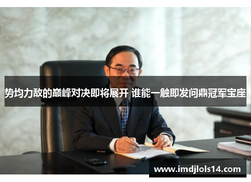 势均力敌的巅峰对决即将展开 谁能一触即发问鼎冠军宝座