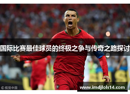 国际比赛最佳球员的终极之争与传奇之路探讨