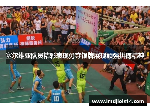 塞尔维亚队员精彩表现勇夺银牌展现顽强拼搏精神