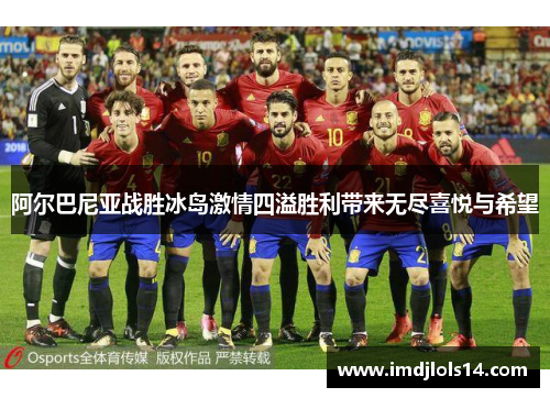 阿尔巴尼亚战胜冰岛激情四溢胜利带来无尽喜悦与希望