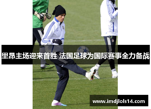 里昂主场迎来首胜 法国足球为国际赛事全力备战