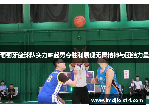 葡萄牙篮球队实力崛起勇夺胜利展现无畏精神与团结力量