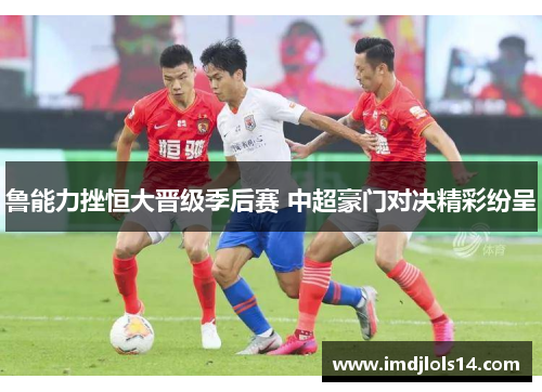 鲁能力挫恒大晋级季后赛 中超豪门对决精彩纷呈