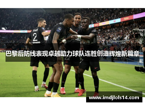 巴黎后防线表现卓越助力球队连胜创造辉煌新篇章