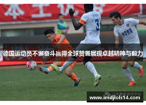 德国运动员不懈奋斗赢得全球赞誉展现卓越精神与毅力