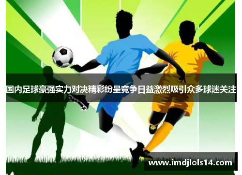 国内足球豪强实力对决精彩纷呈竞争日益激烈吸引众多球迷关注