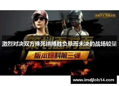 激烈对决双方殊死拼搏胜负悬而未决的战场较量