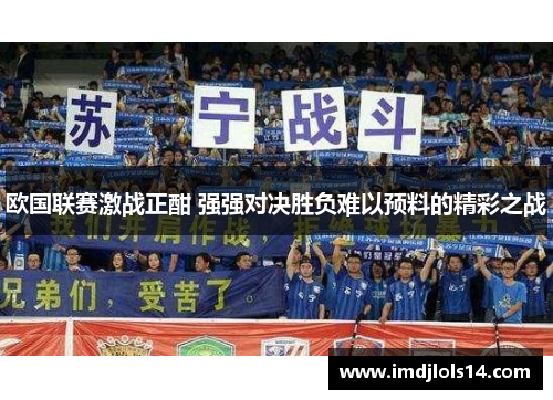 欧国联赛激战正酣 强强对决胜负难以预料的精彩之战