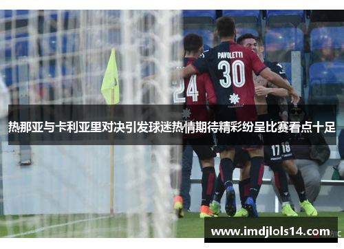 热那亚与卡利亚里对决引发球迷热情期待精彩纷呈比赛看点十足