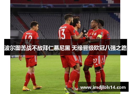 波尔图苦战不敌拜仁慕尼黑 无缘晋级欧冠八强之路