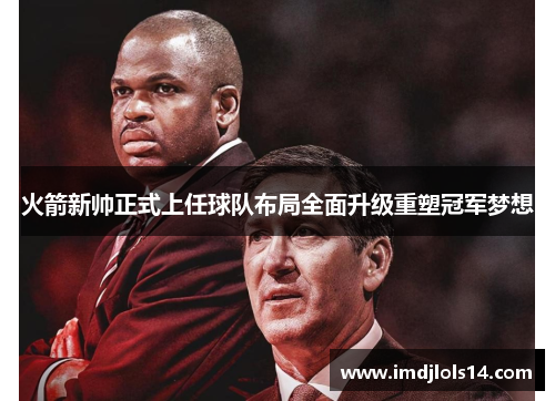 火箭新帅正式上任球队布局全面升级重塑冠军梦想