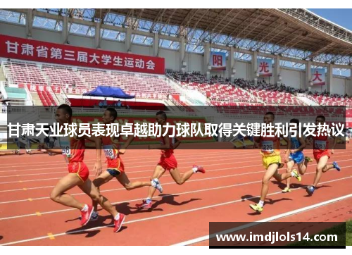 甘肃天业球员表现卓越助力球队取得关键胜利引发热议