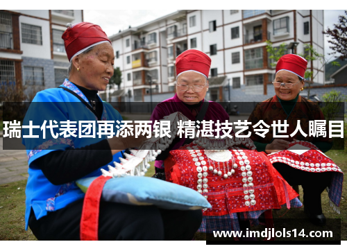 瑞士代表团再添两银 精湛技艺令世人瞩目