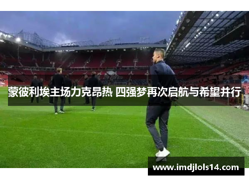 蒙彼利埃主场力克昂热 四强梦再次启航与希望并行