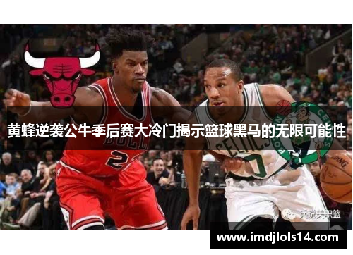 黄蜂逆袭公牛季后赛大冷门揭示篮球黑马的无限可能性