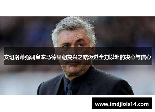 安切洛蒂强调皇家马德里朝复兴之路迈进全力以赴的决心与信心