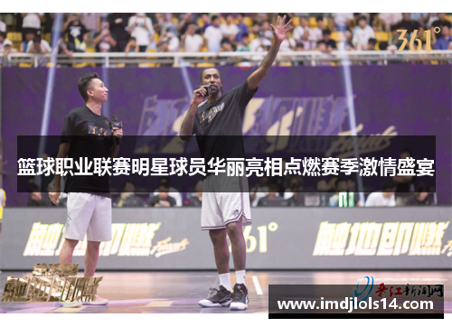 篮球职业联赛明星球员华丽亮相点燃赛季激情盛宴