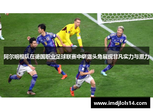 阿尔明根队在德国职业足球联赛中崭露头角展现非凡实力与潜力
