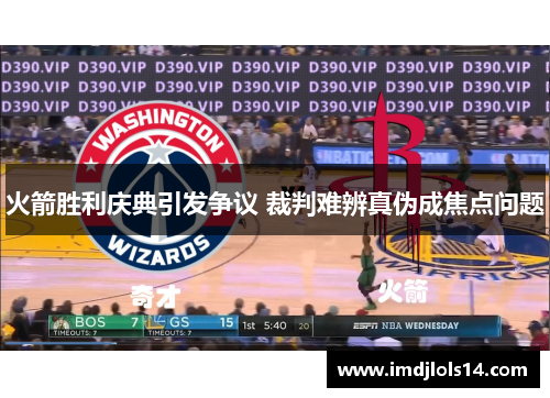 火箭胜利庆典引发争议 裁判难辨真伪成焦点问题
