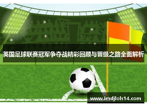 英国足球联赛冠军争夺战精彩回顾与晋级之路全面解析