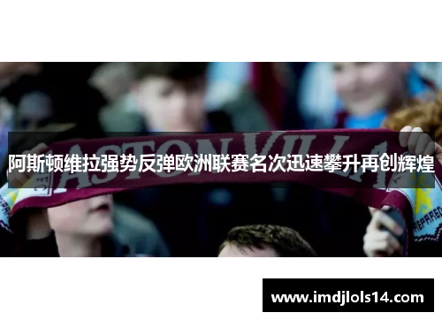 阿斯顿维拉强势反弹欧洲联赛名次迅速攀升再创辉煌