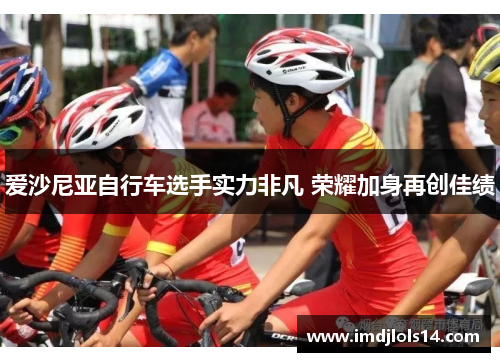 爱沙尼亚自行车选手实力非凡 荣耀加身再创佳绩