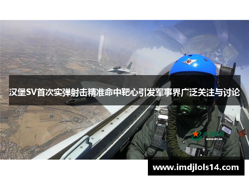 汉堡SV首次实弹射击精准命中靶心引发军事界广泛关注与讨论
