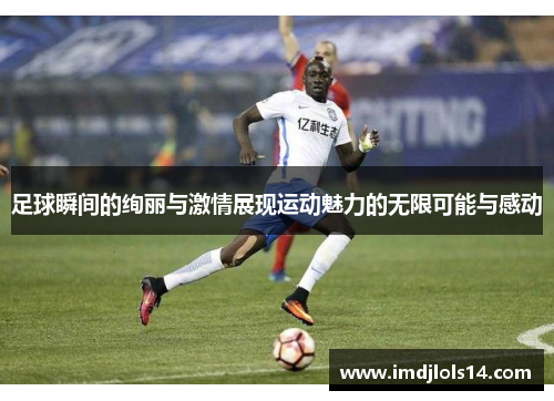 足球瞬间的绚丽与激情展现运动魅力的无限可能与感动