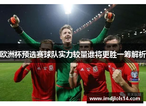 欧洲杯预选赛球队实力较量谁将更胜一筹解析