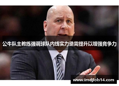 公牛队主教练强调球队内线实力亟需提升以增强竞争力