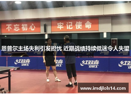 恩普尔主场失利引发担忧 近期战绩持续低迷令人失望
