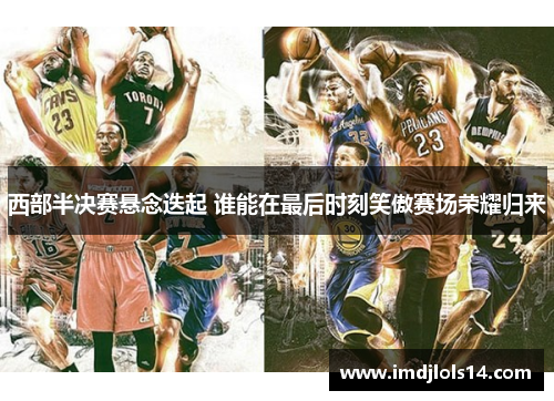 西部半决赛悬念迭起 谁能在最后时刻笑傲赛场荣耀归来