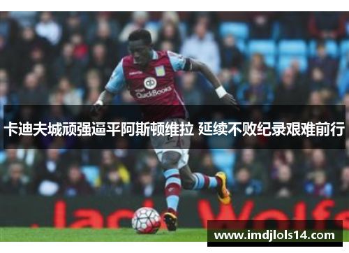 卡迪夫城顽强逼平阿斯顿维拉 延续不败纪录艰难前行