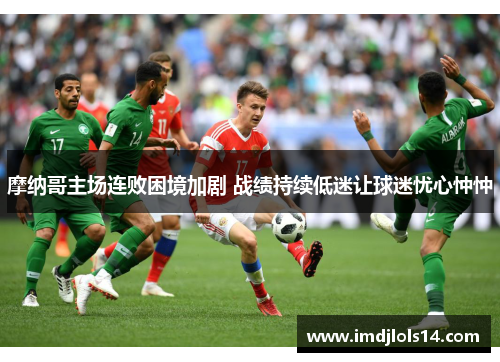 摩纳哥主场连败困境加剧 战绩持续低迷让球迷忧心忡忡