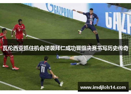 瓦伦西亚抓住机会逆袭拜仁成功晋级决赛书写历史传奇