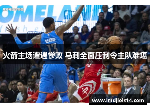 火箭主场遭遇惨败 马刺全面压制令主队难堪