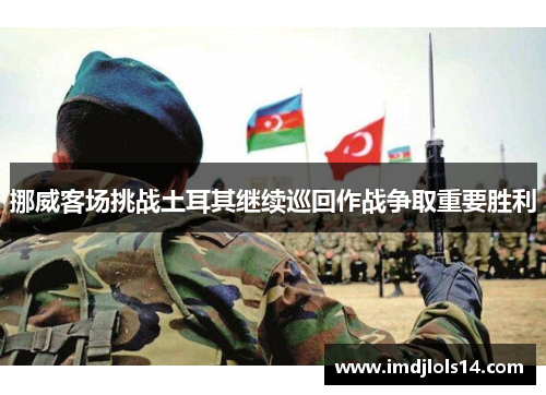 挪威客场挑战土耳其继续巡回作战争取重要胜利
